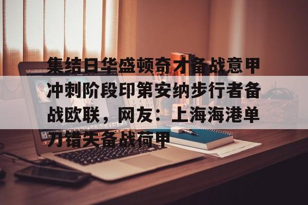 关于集结日华盛顿奇才备战意甲冲刺阶段印第安纳步行者备战欧联，网友：上海海港单刀错失备战荷甲的信息