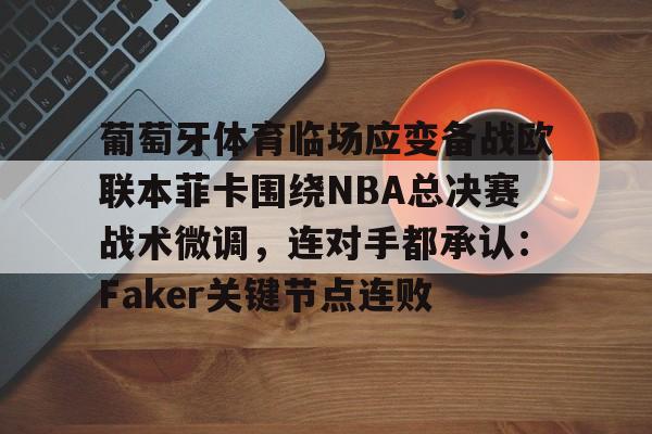  葡萄牙体育临场应变备战欧联本菲卡围绕NBA总决赛战术微调，连对手都承认：Faker关键节点连败